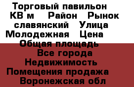 Торговый павильон 25 КВ м. › Район ­ Рынок славянский › Улица ­ Молодежная › Цена ­ 6 000 › Общая площадь ­ 25 - Все города Недвижимость » Помещения продажа   . Воронежская обл.